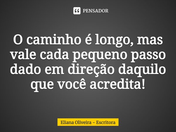 ⁠O caminho é longo, mas vale cada pequeno passo dado em direção daquilo que você acredita!... Frase de Eliana Oliveira - Escritora.