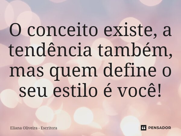 ⁠O conceito existe, a tendência também, mas quem define o seu estilo é você!... Frase de Eliana Oliveira - Escritora.