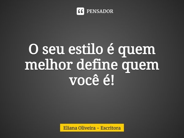 ⁠O seu estilo é quem melhor define quem você é!... Frase de Eliana Oliveira - Escritora.