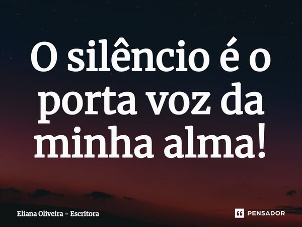 ⁠O silêncio é o porta voz da minha alma!... Frase de Eliana Oliveira - Escritora.