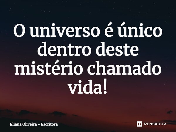 ⁠O universo é único dentro deste mistério chamado vida!... Frase de Eliana Oliveira - Escritora.