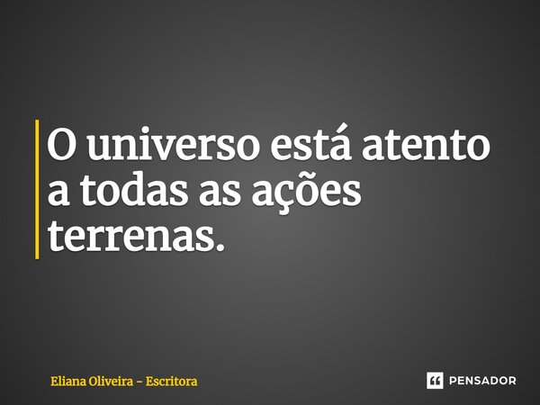 ⁠O universo está atento a todas as ações terrenas.... Frase de Eliana Oliveira - Escritora.