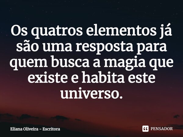 ⁠Os quatros elementos já são uma resposta para quem busca a magia que existe e habita este universo.... Frase de Eliana Oliveira - Escritora.