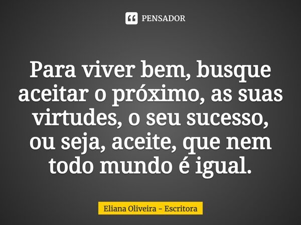 ⁠Para viver bem, busque aceitar o próximo, as suas virtudes, o seu sucesso, ou seja, aceite, que nem todo mundo é igual.... Frase de Eliana Oliveira - Escritora.