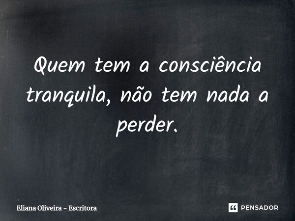 ⁠Quem tem a consciência tranquila, não tem nada a perder.... Frase de Eliana Oliveira - Escritora.
