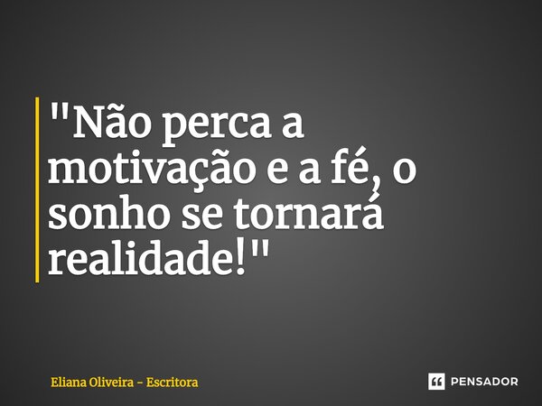 ⁠"Não perca a motivação e a fé, o sonho se tornará realidade!"... Frase de Eliana Oliveira - Escritora.
