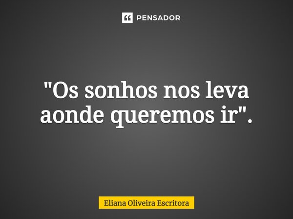 ⁠"Os sonhos nos leva aonde queremos ir".... Frase de Eliana Oliveira Escritora.