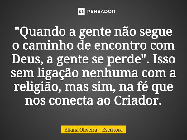 ⁠ "Quando a gente não segue o caminho de encontro com Deus, a gente se perde". Isso sem ligação nenhuma com a religião, mas sim, na fé que nos conecta... Frase de Eliana Oliveira - Escritora.