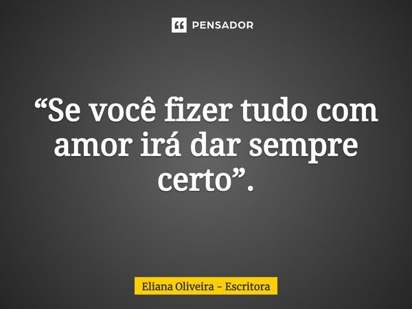 ⁠ “Se você fizer tudo com amor irá dar sempre certo”.... Frase de Eliana Oliveira - Escritora.