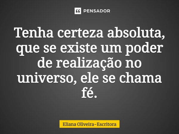 ⁠Tenha certeza absoluta, que se existe um poder de realização no universo, ele se chama fé.... Frase de Eliana Oliveira-Escritora.