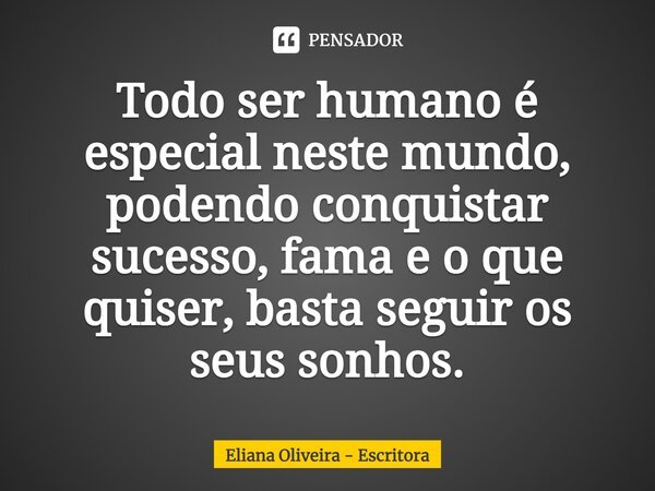 ⁠Todo ser humano é especial neste mundo, podendo conquistar sucesso, fama e o que quiser, basta seguir os seus sonhos.... Frase de Eliana Oliveira - Escritora.