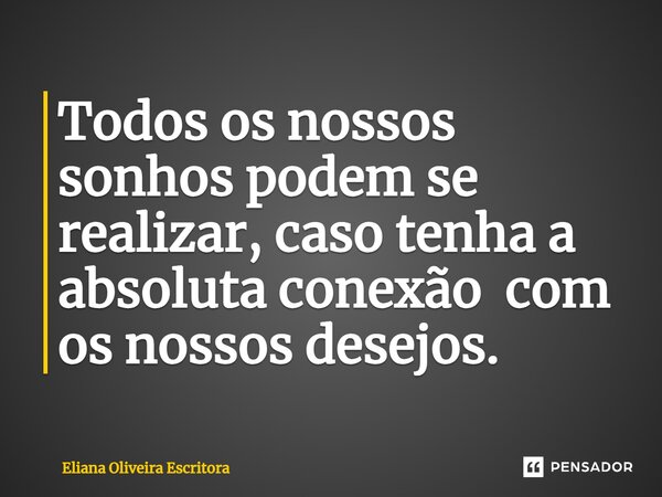 ⁠Todos os nossos sonhos podem se realizar, caso tenha a absoluta conexão com os nossos desejos.... Frase de Eliana Oliveira Escritora.