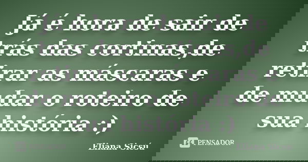 Já é hora de sair de trás das cortinas,de retirar as máscaras e de mudar o roteiro de sua história :)... Frase de Eliana Sicsú.