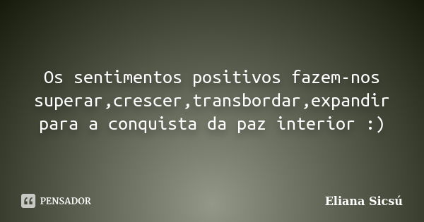 Os sentimentos positivos fazem-nos superar,crescer,transbordar,expandir para a conquista da paz interior :)... Frase de Eliana Sicsú.