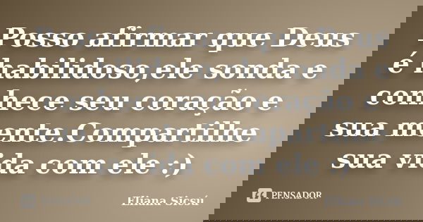 Posso afirmar que Deus é habilidoso,ele sonda e conhece seu coração e sua mente.Compartilhe sua vida com ele :)... Frase de Eliana Sicsú.