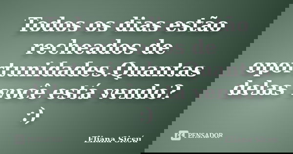 Todos os dias estão recheados de oportunidades.Quantas delas você está vendo? :)... Frase de Eliana Sicsú.