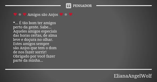 ♥ ☼ ♥ Amigos são Anjos ♥ ☼ ♥ ❝... É tão bom ter amigos perto da gente. Sabe... Aqueles amigos especiais das horas certas, de alma leve e doçura no olhar. Estes ... Frase de ElianaAngelWolf.