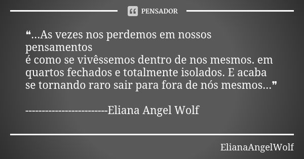 ❝...As vezes nos perdemos em nossos pensamentos é como se vivêssemos dentro de nos mesmos. em quartos fechados e totalmente isolados. E acaba se tornando raro s... Frase de ElianaAngelWolf.