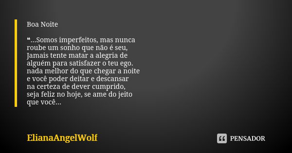 Boa Noite ❝...Somos imperfeitos, mas nunca roube um sonho que não é seu, Jamais tente matar a alegria de alguém para satisfazer o teu ego. nada melhor do que ch... Frase de ElianaAngelWolf.