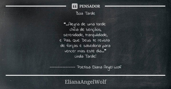 Boa Tarde ❝...Alegria de uma tarde cheia de bençãos, serenidade, tranquilidade, e Paz. Que Deus te revista de forças e sabedoria para vencer mas este dia...❞ Li... Frase de ElianaAngelWolf.