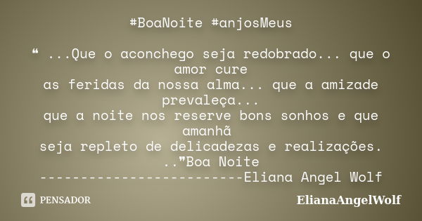 #BoaNoite #anjosMeus ❝ ...Que o aconchego seja redobrado... que o amor cure as feridas da nossa alma... que a amizade prevaleça... que a noite nos reserve bons ... Frase de ElianaAngelWolf.