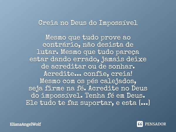 Creia no Deus do Impossível Mesmo que tudo prove ao contrário, não desista de lutar. Mesmo que tudo pareça estar dando errado, jamais deixe de acreditar ou de s... Frase de ElianaAngelWolf.