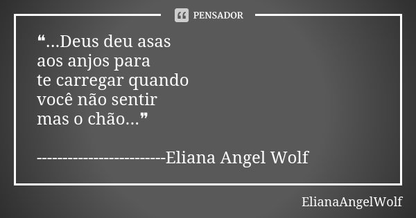 ❝...Deus deu asas aos anjos para te carregar quando você não sentir mas o chão...❞ -------------------------Eliana Angel Wolf... Frase de ElianaAngelWolf.