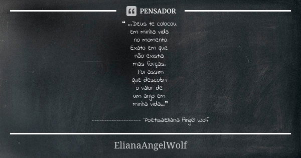 ❝ ...Deus te colocou em minha vida no momento Exato em que não existia mas forças. Foi assim que descobri o valor de um anjo em minha vida...❞ -----------------... Frase de ElianaAngelWolf.