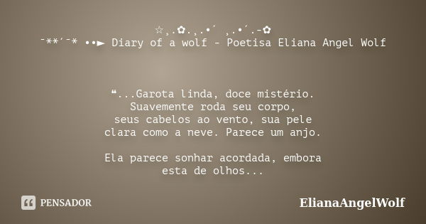 ☆¸.✿.¸.•´ ¸.•´.-✿ ¯**´¯* ••► Diary of a wolf - Poetisa Eliana Angel Wolf​ ❝...Garota linda, doce mistério. Suavemente roda seu corpo, seus cabelos ao vento, sua... Frase de ElianaAngelWolf.