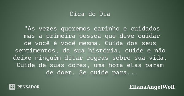 Dica do Dia "As vezes queremos carinho e cuidados mas a primeira pessoa que deve cuidar de você é você mesma. Cuida dos seus sentimentos, da sua história, ... Frase de ElianaAngelWolf.