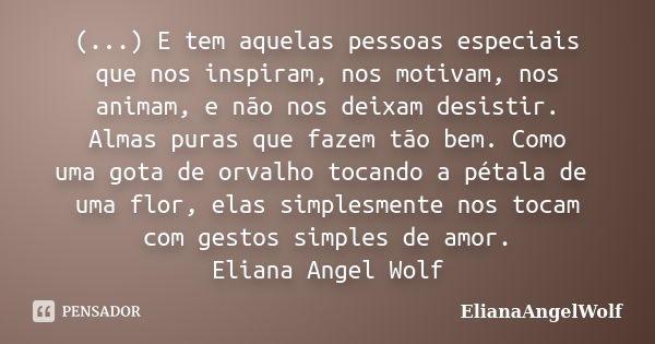 (...) E tem aquelas pessoas especiais que nos inspiram, nos motivam, nos animam, e não nos deixam desistir. Almas puras que fazem tão bem. Como uma gota de orva... Frase de ElianaAngelWolf.