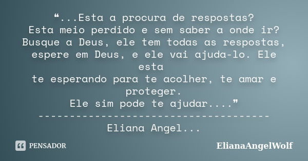 ❝...Esta a procura de respostas? Esta meio perdido e sem saber a onde ir? Busque a Deus, ele tem todas as respostas, espere em Deus, e ele vai ajuda-lo. Ele est... Frase de ElianaAngelWolf.