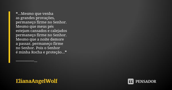 ❝...Mesmo que venha as grandes provações, permaneço firme no Senhor. Mesmo que meus pés estejam cansados e calejados permaneço firme no Senhor. Mesmo que a noit... Frase de ElianaAngelWolf.