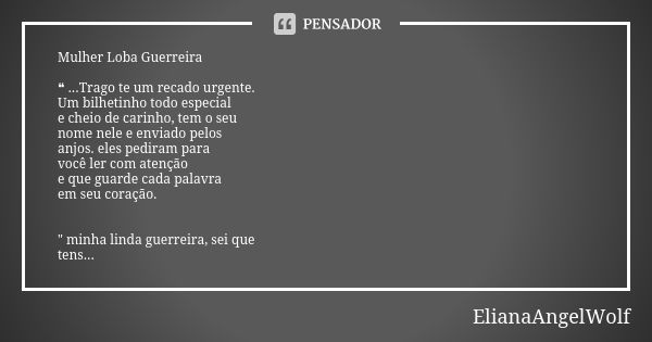 Mulher Loba Guerreira ❝ ...Trago te um recado urgente. Um bilhetinho todo especial e cheio de carinho, tem o seu nome nele e enviado pelos anjos. eles pediram p... Frase de ElianaAngelWolf.