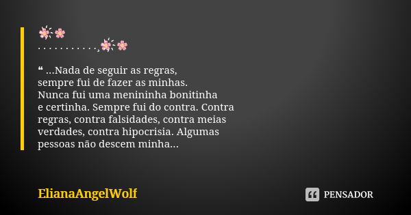 🌸҉🌸 . . . . . . . . . . .¸🌸҉🌸 ❝ ...Nada de seguir as regras, sempre fui de fazer as minhas. Nunca fui uma menininha bonitinha e certinha. Sempre fui do contra. ... Frase de ElianaAngelWolf.