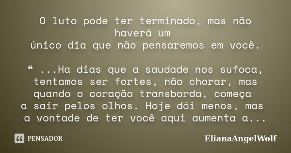 O luto pode ter terminado, mas não haverá um único dia que não pensaremos em você. ❝ ...Ha dias que a saudade nos sufoca, tentamos ser fortes, não chorar, mas q... Frase de ElianaangelWolf.