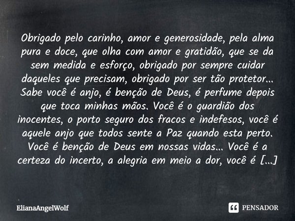 Obrigado pelo carinho, amor e generosidade, pela alma pura e doce, que olha com amor e gratidão, que se da sem medida e esforço, obrigado por sempre cuidar daqu... Frase de ElianaAngelWolf.