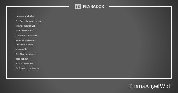 " Girassóis a bailar " ❝ ... Quero ficar por perto te olhar dançar, ver você me desenhar em seus versos, como girassóis a bailar... Encontrei o Amor e... Frase de ElianaAngelWolf.