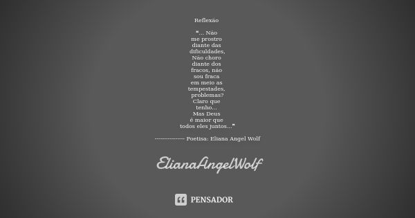 Reflexão ❝... Não me prostro diante das dificuldades, Não choro diante dos fracos, não sou fraca em meio as tempestades, problemas? Claro que tenho... Mas Deus ... Frase de ElianaAngelWolf.