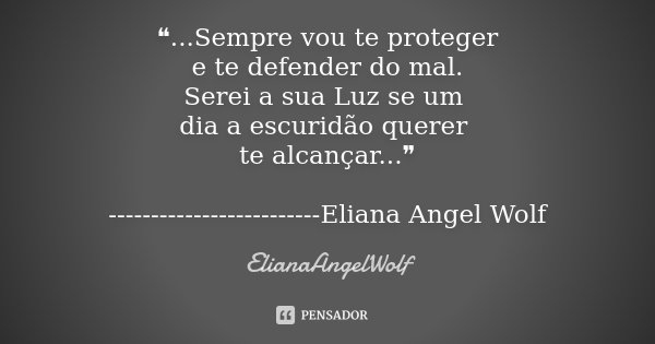 ❝...Sempre vou te proteger e te defender do mal. Serei a sua Luz se um dia a escuridão querer te alcançar...❞ -------------------------Eliana Angel Wolf... Frase de ElianaAngelWolf.