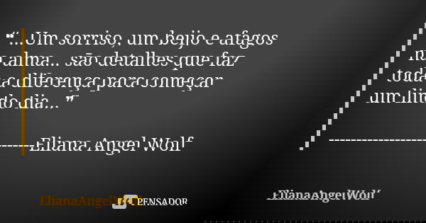 ❝...Um sorriso, um beijo e afagos na alma... são detalhes que faz toda a diferença para começar um lindo dia...❞ -------------------------Eliana Angel Wolf... Frase de ElianaAngelWolf.