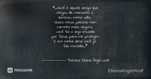 ❝...Você é aquele amigo que chegou de mansinho e iluminou minha vida. Guiou meus passos num caminho mais seguro. você foi o anjo enviado por Deus para me proteg... Frase de ElianaAngelWolf.