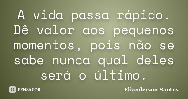 A vida passa rápido. Dê valor aos pequenos momentos, pois não se sabe nunca qual deles será o último.... Frase de Elianderson Santos.