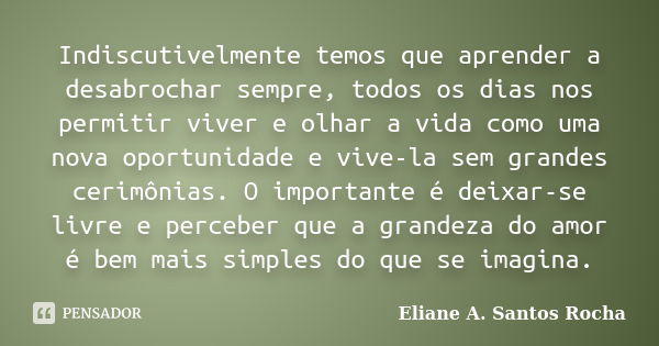 Indiscutivelmente temos que aprender a desabrochar sempre, todos os dias nos permitir viver e olhar a vida como uma nova oportunidade e vive-la sem grandes ceri... Frase de Eliane A. Santos Rocha.