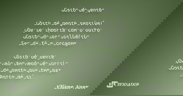 Gosto de gente Gosto de gente sensível Que se importa com o outro Gosto do ser solidário Ser de fé e coragem Gosto de gente Que não tem medo de sorrir Gosto de ... Frase de Eliane Auer.
