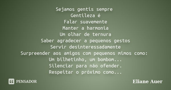 Sejamos gentis sempre Gentileza é Falar suavemente Manter a harmonia Um olhar de ternura Saber agradecer a pequenos gestos Servir desinteressadamente Surpreende... Frase de Eliane Auer.