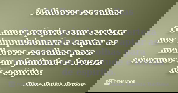 Melhores escolhas O amor próprio com certeza nos impulsionará a captar as melhores escolhas para vivermos em plenitude e leveza de espírito.... Frase de Eliane Batista Barbosa.