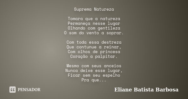 Suprema Natureza Tomara que a natureza Permaneça nesse lugar Olhando com gentileza O som do vento a soprar. Com toda essa destreza Que contunue a reinar, Com ol... Frase de Eliane Batista Barbosa.