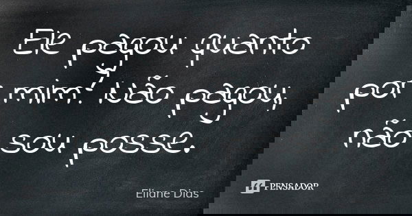 Ele pagou quanto por mim? Não pagou, não sou posse.... Frase de Eliane Dias.