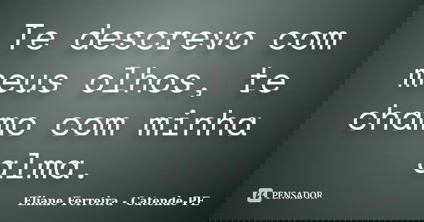 Te descrevo com meus olhos, te chamo com minha alma.... Frase de Eliane Ferreira- Catende-PE.